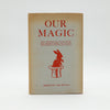 OUR MAGIC: The Art of Magic, The Theory of Magic, The Practice of Magic by Nevil Maskelyne and David Devant